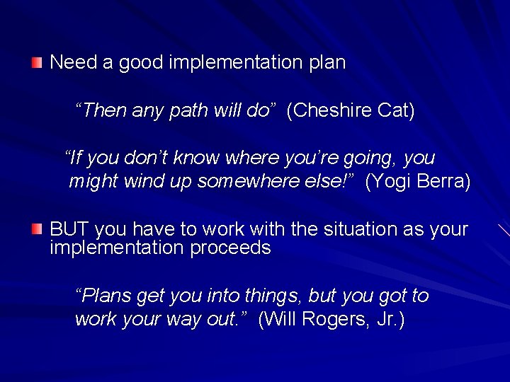 Need a good implementation plan “Then any path will do” (Cheshire Cat) “If you