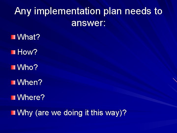 Any implementation plan needs to answer: What? How? Who? When? Where? Why (are we