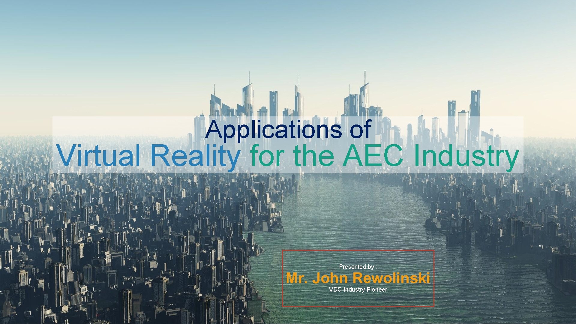 Applications of Virtual Reality for the AEC Industry Presented by : Mr. John Rewolinski