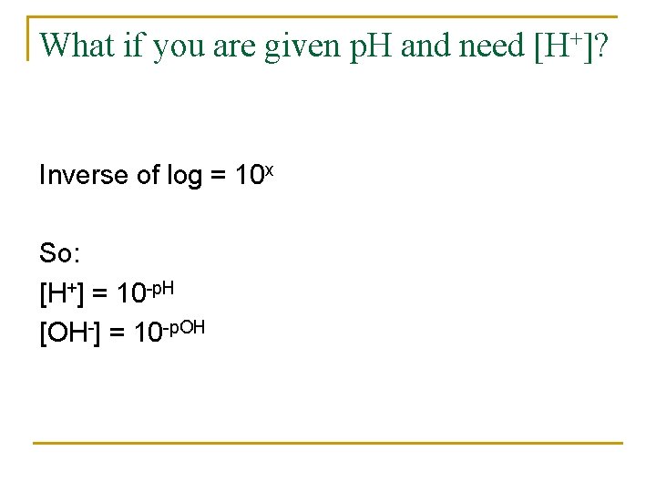 What if you are given p. H and need [H+]? Inverse of log =