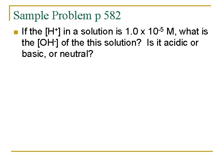 Sample Problem p 582 n If the [H+] in a solution is 1. 0