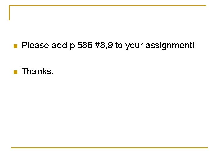 n Please add p 586 #8, 9 to your assignment!! n Thanks. 