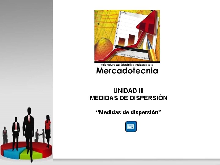 UNIDAD III MEDIDAS DE DISPERSIÓN “Medidas de dispersión” 