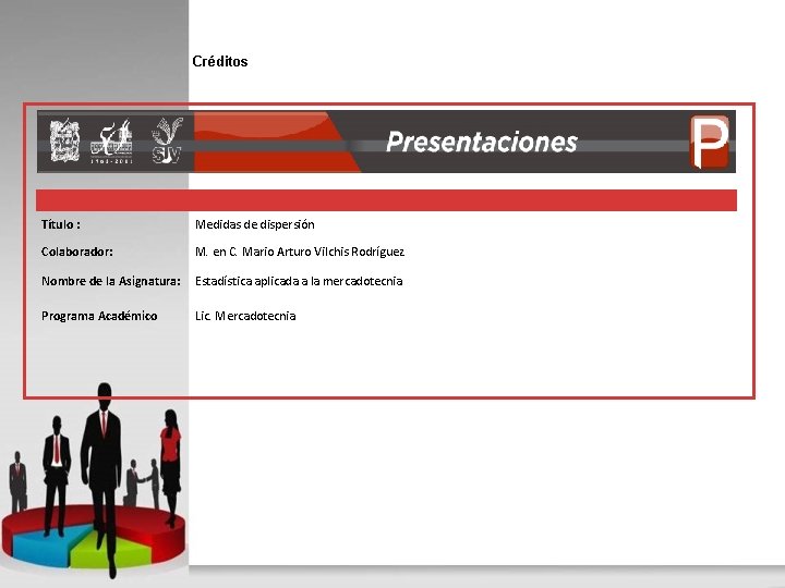 Créditos Título : Medidas de dispersión Colaborador: M. en C. Mario Arturo Vilchis Rodríguez