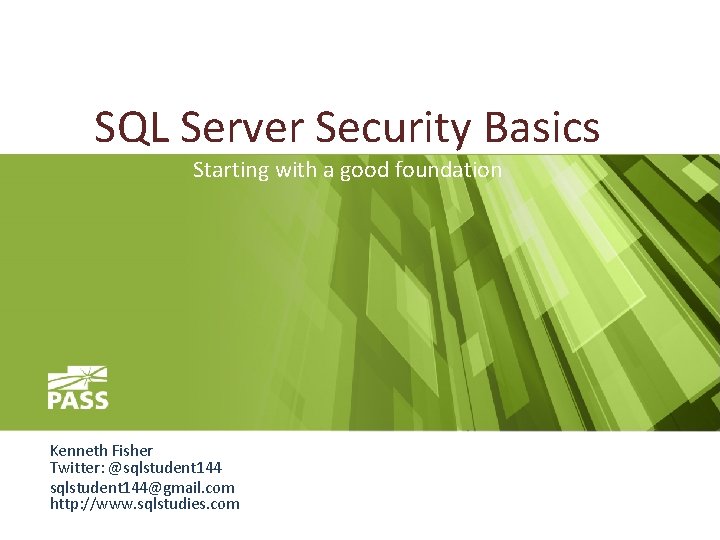 SQL Server Security Basics Starting with a good foundation Kenneth Fisher Twitter: @sqlstudent 144@gmail.