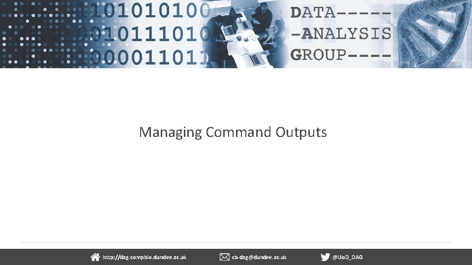 Managing Command Outputs dundee. ac. uk http: //dag. compbio. dundee. ac. uk cb-dag@dundee. ac.