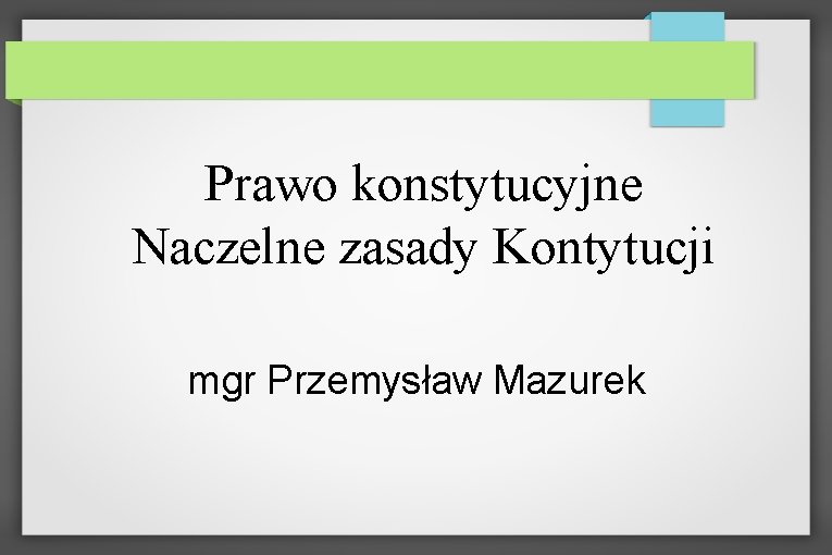Prawo konstytucyjne Naczelne zasady Kontytucji mgr Przemysław Mazurek 