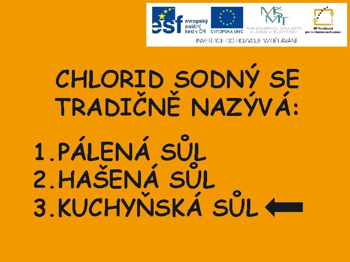 CHLORID SODNÝ SE TRADIČNĚ NAZÝVÁ: 1. PÁLENÁ SŮL 2. HAŠENÁ SŮL 3. KUCHYŇSKÁ SŮL