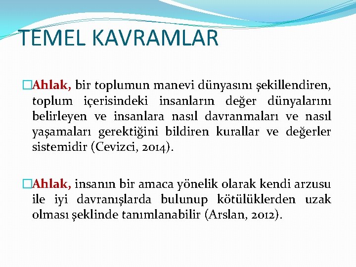 TEMEL KAVRAMLAR �Ahlak, bir toplumun manevi dünyasını şekillendiren, toplum içerisindeki insanların değer dünyalarını belirleyen