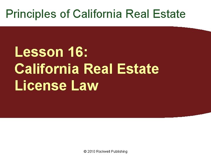 Principles of California Real Estate Lesson 16: California Real Estate License Law © 2010