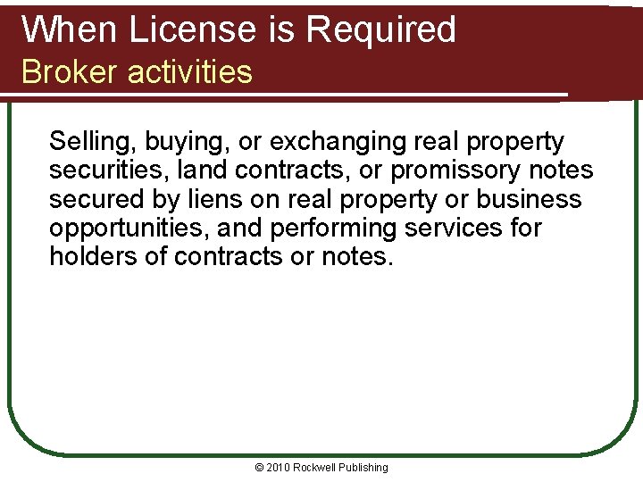 When License is Required Broker activities Selling, buying, or exchanging real property securities, land