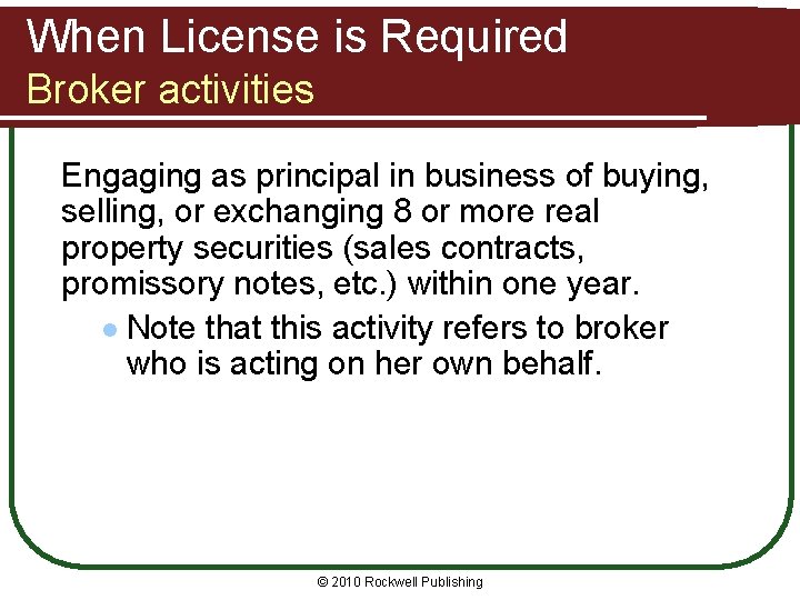 When License is Required Broker activities Engaging as principal in business of buying, selling,