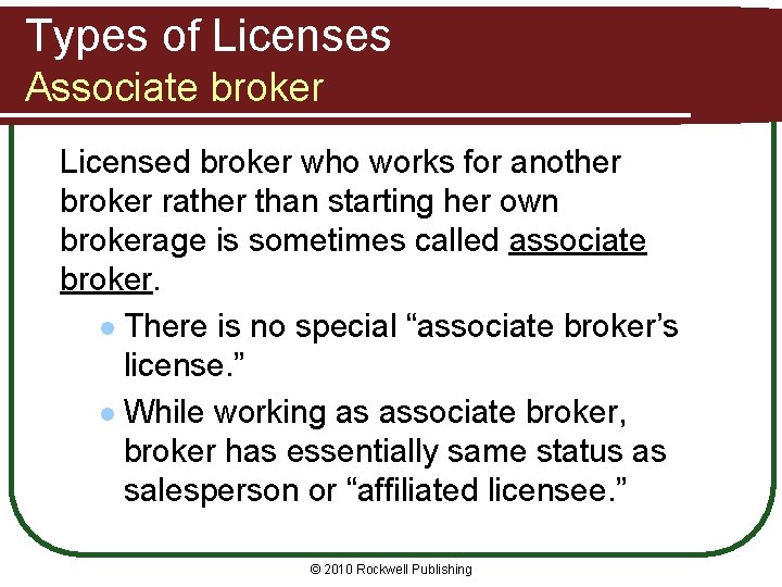 Types of Licenses Associate broker Licensed broker who works for another broker rather than