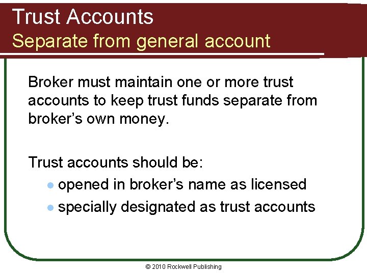 Trust Accounts Separate from general account Broker must maintain one or more trust accounts