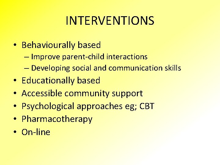 INTERVENTIONS • Behaviourally based – Improve parent-child interactions – Developing social and communication skills