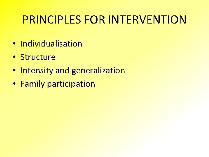 PRINCIPLES FOR INTERVENTION • • Individualisation Structure Intensity and generalization Family participation 