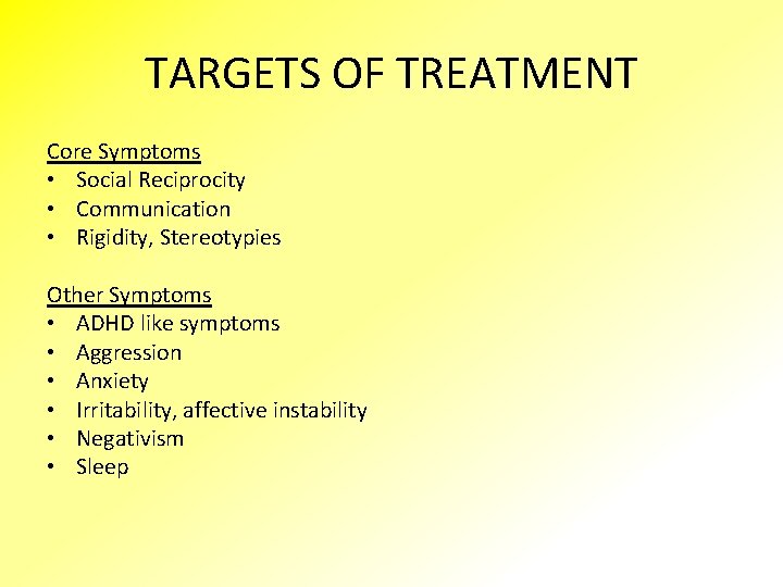 TARGETS OF TREATMENT Core Symptoms • Social Reciprocity • Communication • Rigidity, Stereotypies Other