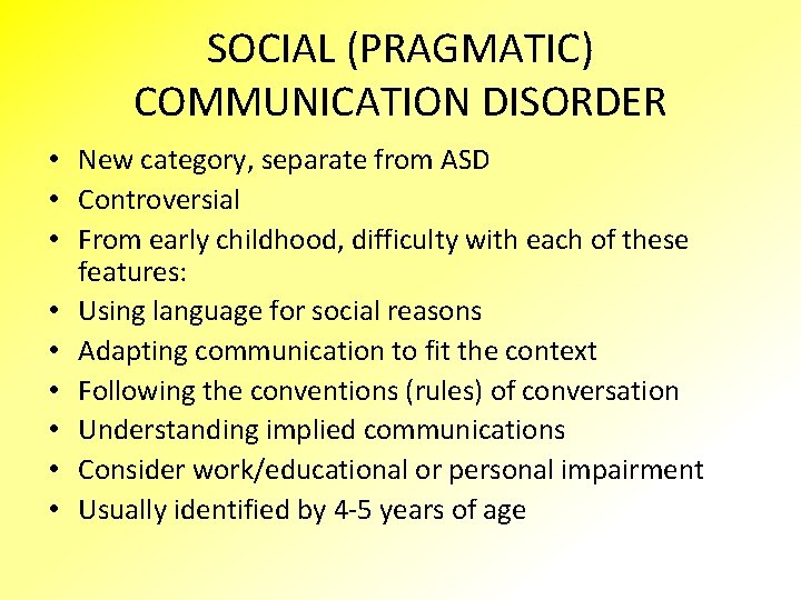 SOCIAL (PRAGMATIC) COMMUNICATION DISORDER • New category, separate from ASD • Controversial • From