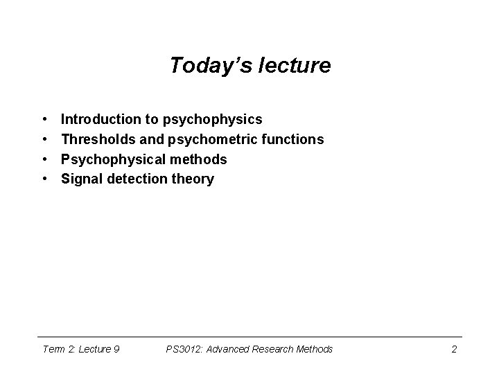 Today’s lecture • • Introduction to psychophysics Thresholds and psychometric functions Psychophysical methods Signal