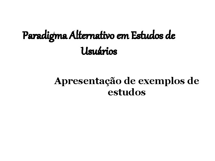 Paradigma Alternativo em Estudos de Usuários Apresentação de exemplos de estudos 