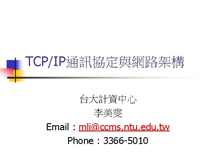 TCP/IP通訊協定與網路架構 台大計資中心 李美雯 Email : mli@ccms. ntu. edu. tw Phone : 3366 -5010 