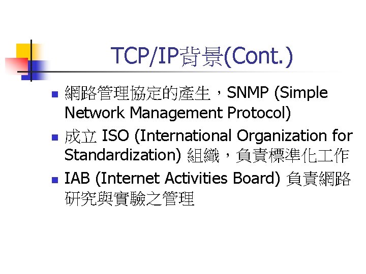 TCP/IP背景(Cont. ) n n n 網路管理協定的產生，SNMP (Simple Network Management Protocol) 成立 ISO (International Organization