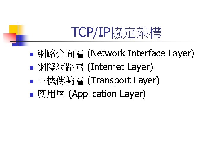 TCP/IP協定架構 n n 網路介面層 (Network Interface Layer) 網際網路層 (Internet Layer) 主機傳輸層 (Transport Layer) 應用層