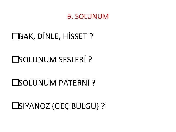 B. SOLUNUM �BAK, DİNLE, HİSSET ? �SOLUNUM SESLERİ ? �SOLUNUM PATERNİ ? �SİYANOZ (GEÇ