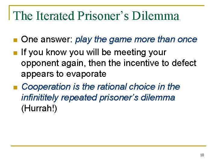The Iterated Prisoner’s Dilemma n n n One answer: play the game more than