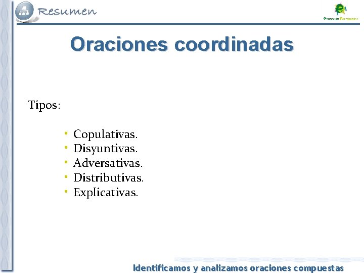 Oraciones coordinadas Tipos: • • • Copulativas. Disyuntivas. Adversativas. Distributivas. Explicativas. Identificamos y analizamos