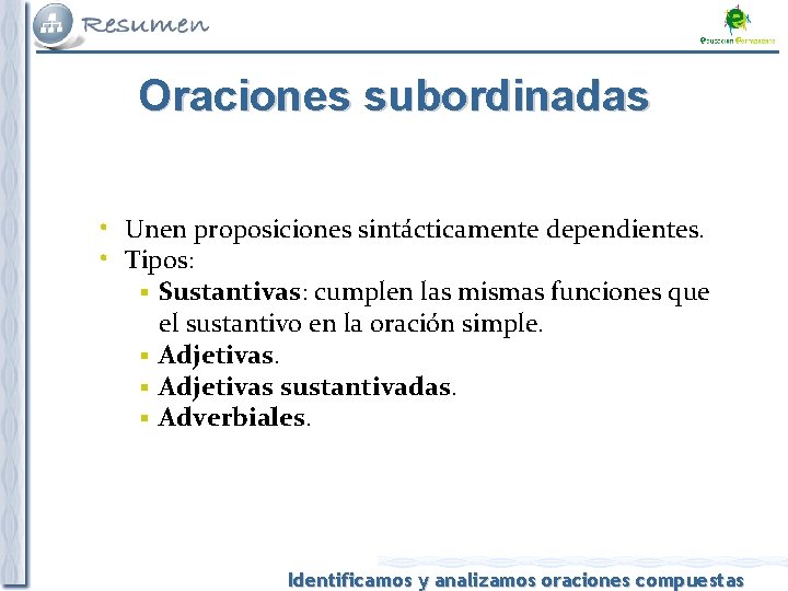 Oraciones subordinadas • Unen proposiciones sintácticamente dependientes. • Tipos: Sustantivas: cumplen las mismas funciones