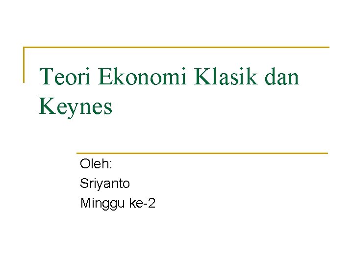 Teori Ekonomi Klasik dan Keynes Oleh: Sriyanto Minggu ke-2 