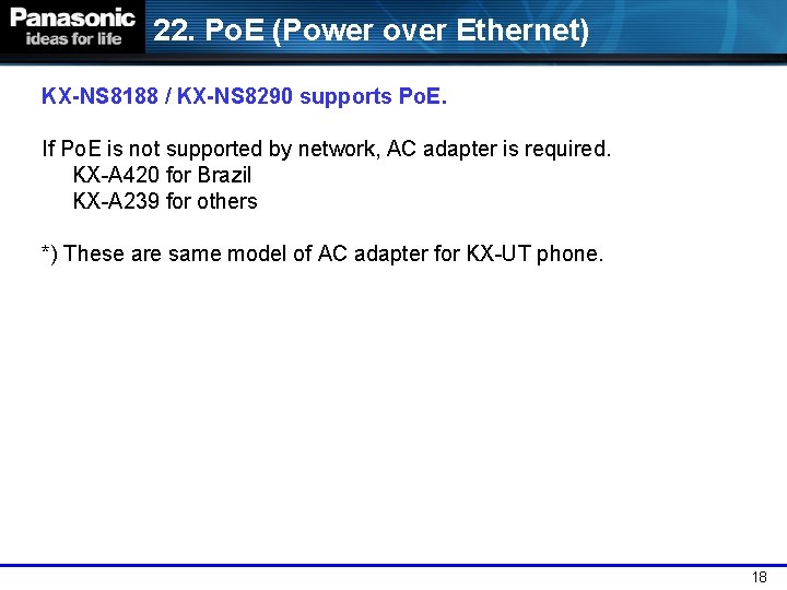 22. Po. E (Power over Ethernet) KX-NS 8188 / KX-NS 8290 supports Po. E.