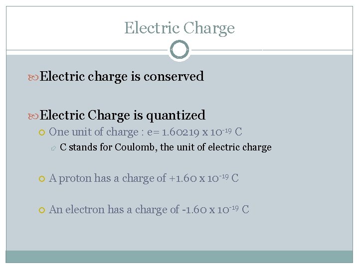 Electric Charge Electric charge is conserved Electric Charge is quantized One unit of charge