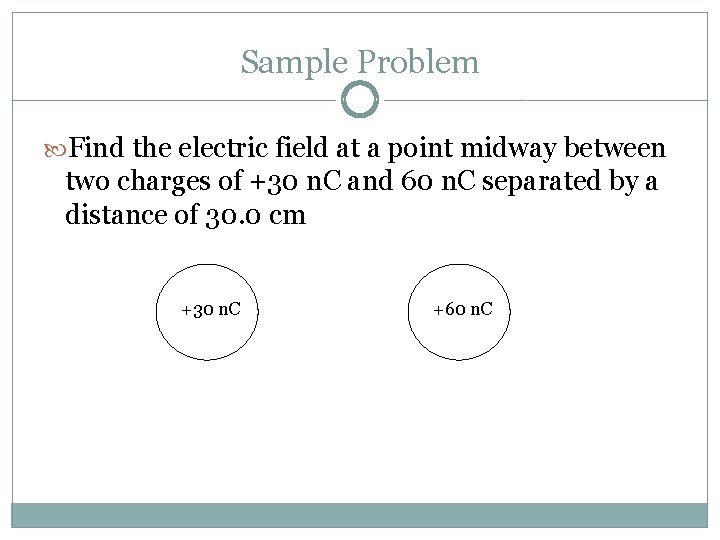 Sample Problem Find the electric field at a point midway between two charges of