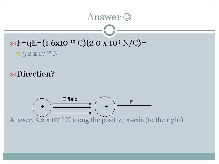 Answer F=q. E=(1. 6 x 10 -19 C)(2. 0 x 103 N/C)= 3. 2