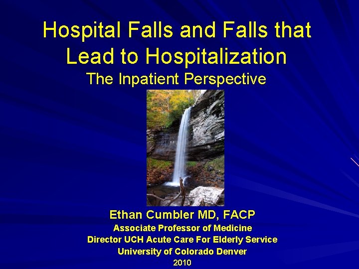 Hospital Falls and Falls that Lead to Hospitalization The Inpatient Perspective Ethan Cumbler MD,