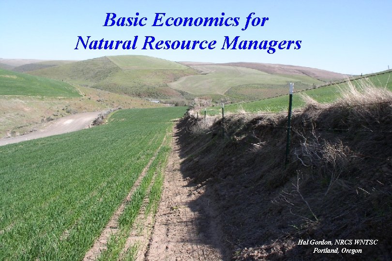 Basic Economics for Natural Resource Managers Hal Gordon, NRCS WNTSC Portland, Oregon 