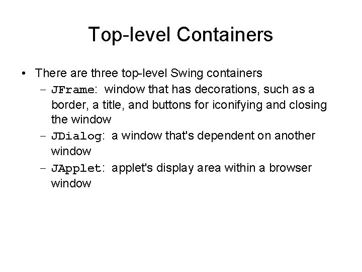 Top-level Containers • There are three top-level Swing containers – JFrame: window that has