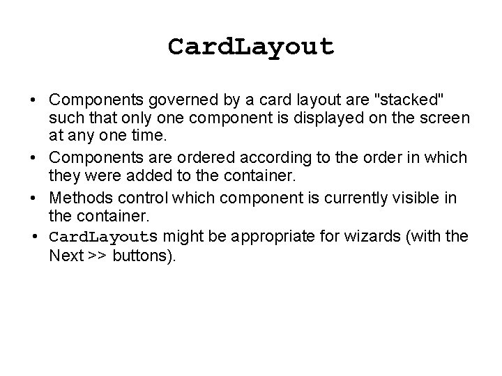 Card. Layout • Components governed by a card layout are "stacked" such that only