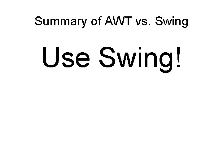 Summary of AWT vs. Swing Use Swing! 