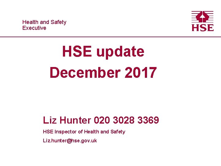 Healthand and. Safety Executive HSE update December 2017 Liz Hunter 020 3028 3369 HSE