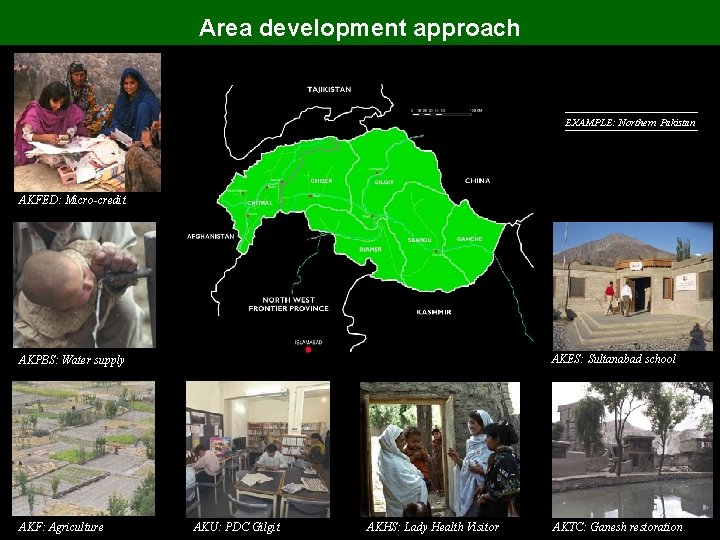 Area development approach EXAMPLE: Northern Pakistan AKFED: Micro-credit AKES: Sultanabad school AKPBS: Water supply