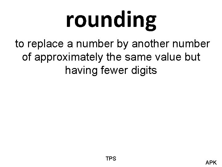 rounding to replace a number by another number of approximately the same value but