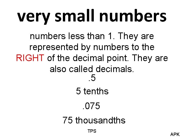 very small numbers less than 1. They are represented by numbers to the RIGHT