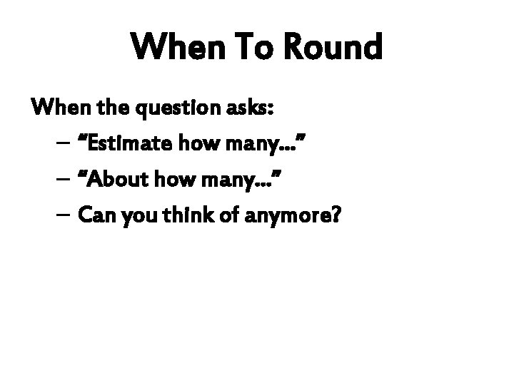 When To Round When the question asks: – “Estimate how many…” – “About how