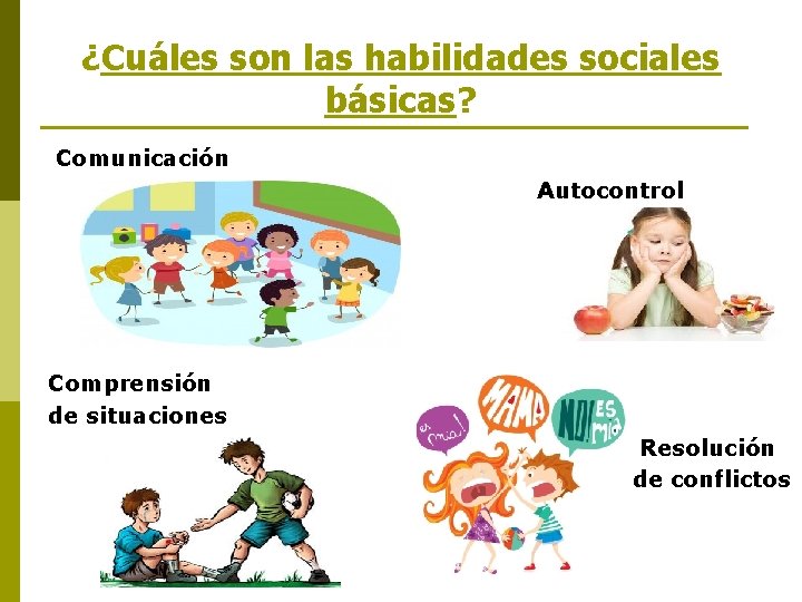 ¿Cuáles son las habilidades sociales básicas? Comunicación Autocontrol Comprensión de situaciones Resolución de conflictos