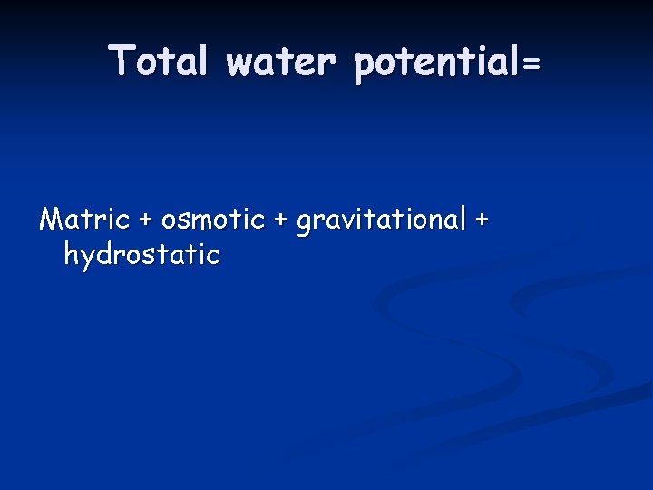 Total water potential= Matric + osmotic + gravitational + hydrostatic 