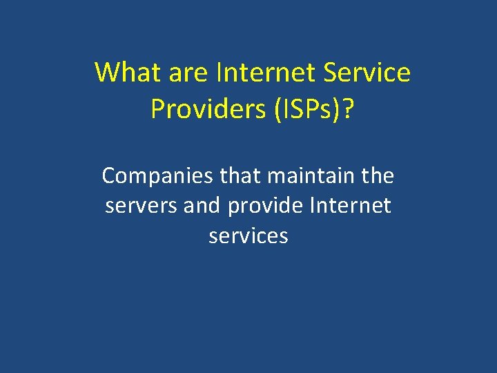 What are Internet Service Providers (ISPs)? Companies that maintain the servers and provide Internet