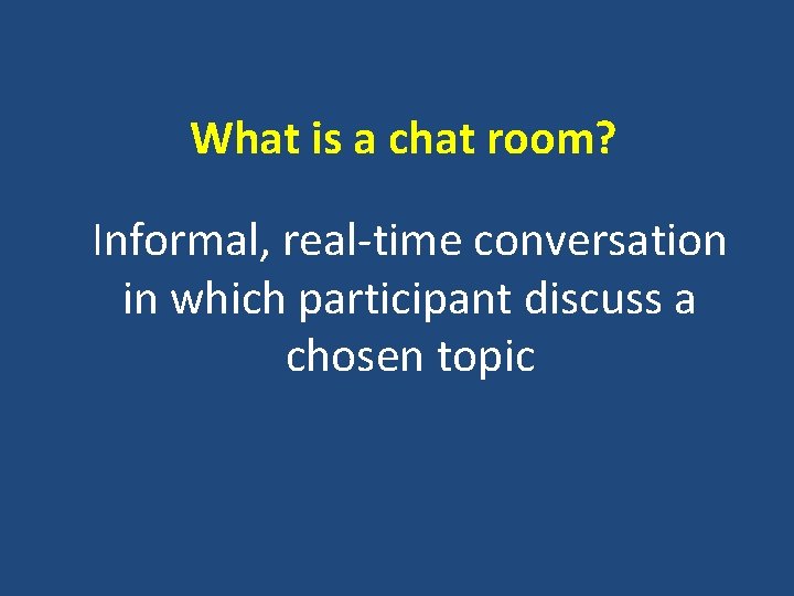 What is a chat room? Informal, real-time conversation in which participant discuss a chosen